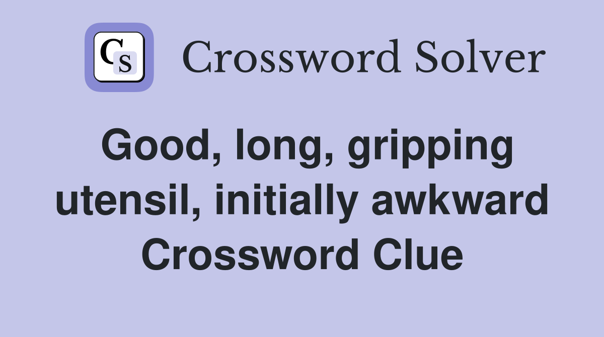 Good, long, gripping utensil, initially awkward Crossword Clue